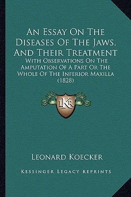 An Essay On The Diseases Of The Jaws, And Their Treatment: With Observations On The Amputation Of A Part Or The Whole Of The Inferior Maxilla (1828)