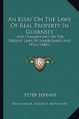 An Essay On The Laws Of Real Property In Guernsey: And Commentary On The Present Laws Of Inheritance And Wills (1841)