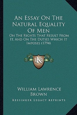 An Essay On The Natural Equality Of Men: On The Rights That Result From It, And On The Duties Which It Imposes (1794)
