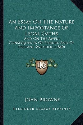 An Essay On The Nature And Importance Of Legal Oaths: And On The Awful Consequences Of Perjury, And Of Profane Swearing (1840)