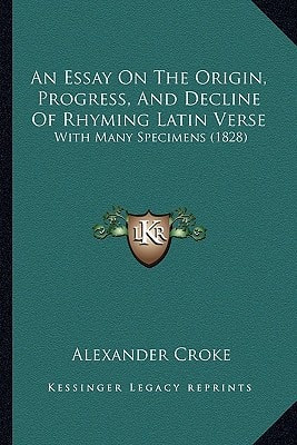 An Essay On The Origin, Progress, And Decline Of Rhyming Latin Verse: With Many Specimens (1828)
