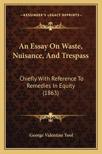 An Essay On Waste, Nuisance, And Trespass: Chiefly With Reference To Remedies In Equity (1863)