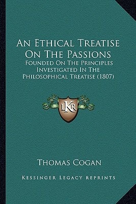 An Ethical Treatise On The Passions: Founded On The Principles Investigated In The Philosophical Treatise (1807)