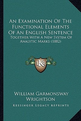 An Examination Of The Functional Elements Of An English Sentence: Together With A New System Of Analytic Marks (1882)