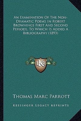 An Examination Of The Non-Dramatic Poems In Robert Brownings First And Second Periods, To Which Is Added A Bibliography (1893)