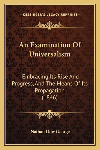 An Examination Of Universalism: Embracing Its Rise And Progress, And The Means Of Its Propagation (1846)