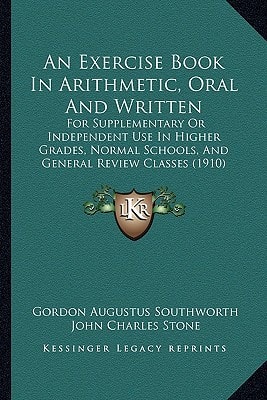 An Exercise Book In Arithmetic, Oral And Written: For Supplementary Or Independent Use In Higher Grades, Normal Schools, And General Review Classes (1910)
