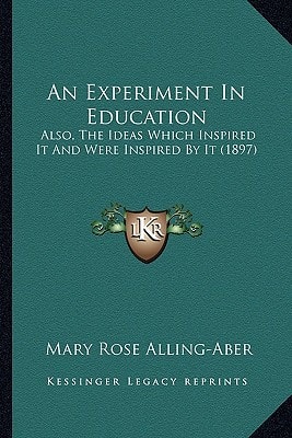 An Experiment In Education: Also, The Ideas Which Inspired It And Were Inspired By It (1897)