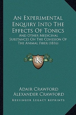 An Experimental Enquiry Into The Effects Of Tonics: And Other Medicinal Substances On The Cohesion Of The Animal Fiber (1816)