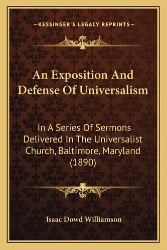 An Exposition And Defense Of Universalism: In A Series Of Sermons Delivered In The Universalist Church, Baltimore, Maryland (1890)