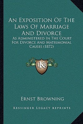 An Exposition Of The Laws Of Marriage And Divorce: As Administered In The Court For Divorce And Matrimonial Causes (1872)