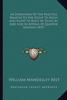 An Exposition Of The Practice Relative To The Right To Begin And Right To Reply In Trials By Jury And In Appeals At Quarter Sessions (1837)