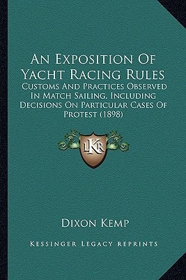 An Exposition Of Yacht Racing Rules: Customs And Practices Observed In Match Sailing, Including Decisions On Particular Cases Of Protest (1898)