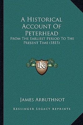 A Historical Account Of Peterhead: From The Earliest Period To The Present Time (1815)