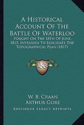 A Historical Account Of The Battle Of Waterloo: Fought On The 18th Of June, 1815, Intended To Elucidate The Topographical Plan (1817)
