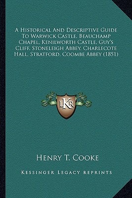 A Historical And Descriptive Guide To Warwick Castle, Beauchamp Chapel, Kenilworth Castle, Guy's Cliff, Stoneleigh Abbey, Charlecote Hall, Stratford, Coombe Abbey (1851)