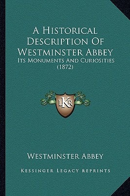 A Historical Description Of Westminster Abbey: Its Monuments And Curiosities (1872)