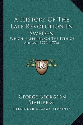 A History Of The Late Revolution In Sweden: Which Happened On The 19th Of August, 1772 (1776)