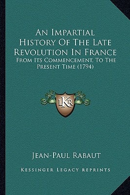 An Impartial History Of The Late Revolution In France: From Its Commencement, To The Present Time (1794)