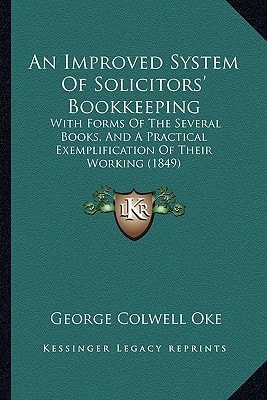 An Improved System Of Solicitors' Bookkeeping: With Forms Of The Several Books, And A Practical Exemplification Of Their Working (1849)