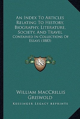 An Index To Articles Relating To History, Biography, Literature, Society, And Travel: Contained In Collections Of Essays (1883)