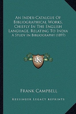 An Index-Catalgue Of Bibliographical Works, Chiefly In The English Language, Relating To India: A Study In Bibliography (1897)