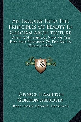 An Inquiry Into The Principles Of Beauty In Grecian Architecture: With A Historical View Of The Rise And Progress Of The Art In Greece (1860)