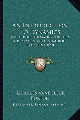 An Introduction To Dynamics: Including Kinematics, Kinetics, And Statics, With Numerous Examples (1890)