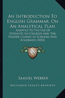 An Introduction To English Grammar, On An Analytical Plan: Adapted To The Use Of Students In Colleges And The Higher Classes In Schools And Academies (1832)