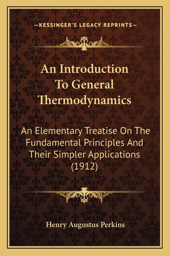 An Introduction To General Thermodynamics: An Elementary Treatise On The Fundamental Principles And Their Simpler Applications (1912)
