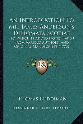 An Introduction To Mr. James Anderson's Diplomata Scotiae: To Which Is Added Notes, Taken From Various Authors, And Original Manuscripts (1773)