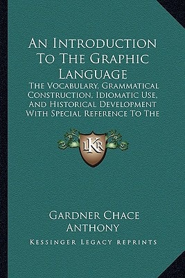 An Introduction To The Graphic Language: The Vocabulary, Grammatical Construction, Idiomatic Use, And Historical Development With Special Reference To The Reading Of Drawings (1922)