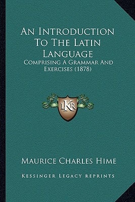 An Introduction To The Latin Language: Comprising A Grammar And Exercises (1878)