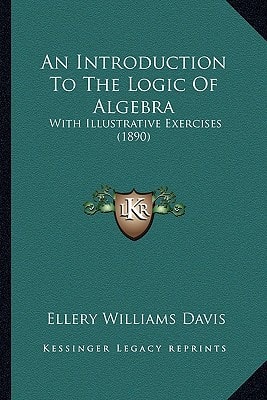An Introduction To The Logic Of Algebra: With Illustrative Exercises (1890)