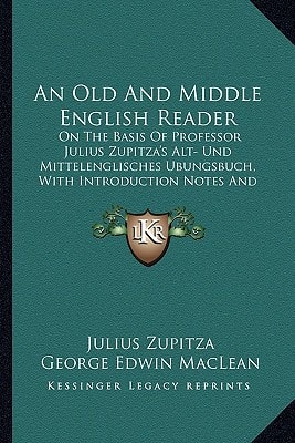 An Old And Middle English Reader: On The Basis Of Professor Julius Zupitza's Alt- Und Mittelenglisches Ubungsbuch, With Introduction Notes And Glossary (1921)