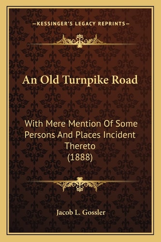 An Old Turnpike Road: With Mere Mention Of Some Persons And Places Incident Thereto (1888)