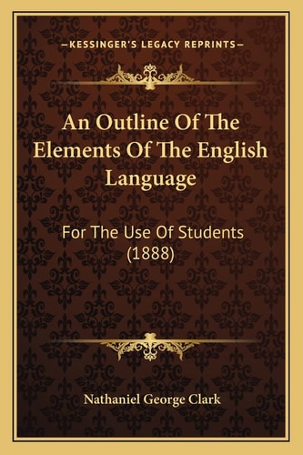 An Outline Of The Elements Of The English Language: For The Use Of Students (1888)