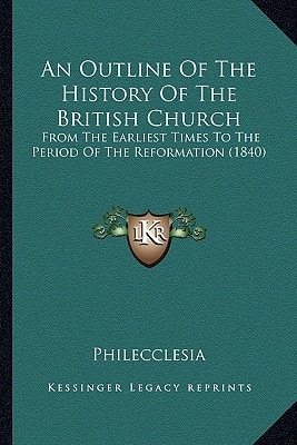 An Outline Of The History Of The British Church: From The Earliest Times To The Period Of The Reformation (1840)