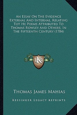 An Essay On The Evidence External And Internal, Relating Tot He Poems Attributed To Thomas Rowley And Others, In The Fifteenth Century (1784)
