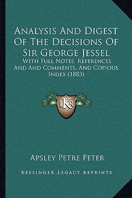 Analysis And Digest Of The Decisions Of Sir George Jessel: With Full Notes, References And And Comments, And Copious Index (1883)