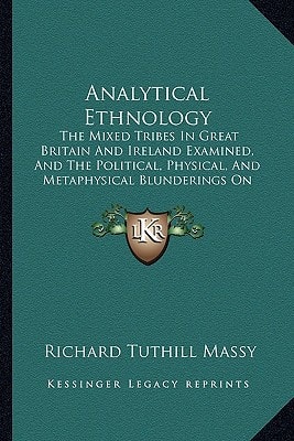 Analytical Ethnology: The Mixed Tribes In Great Britain And Ireland Examined, And The Political, Physical, And Metaphysical Blunderings On The Celt And The Saxon Exposed (1855)