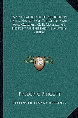 Analytical Index To Sir John W. Kaye's History Of The Sepoy War, And Colonel G. B. Malleson's History Of The Indian Mutiny (1880)