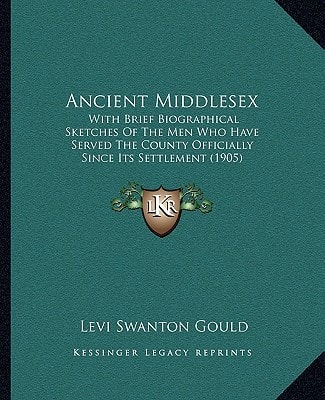 Ancient Middlesex: With Brief Biographical Sketches Of The Men Who Have Served The County Officially Since Its Settlement (1905)