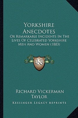 Yorkshire Anecdotes: Or Remarkable Incidents In The Lives Of Celebrated Yorkshire Men And Women (1883)