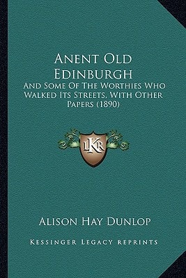 Anent Old Edinburgh: And Some Of The Worthies Who Walked Its Streets, With Other Papers (1890)