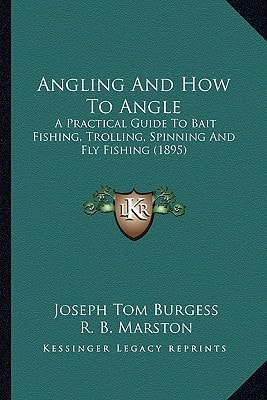 Angling And How To Angle: A Practical Guide To Bait Fishing, Trolling, Spinning And Fly Fishing (1895)