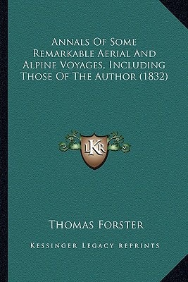 Annals Of Some Remarkable Aerial And Alpine Voyages, Including Those Of The Author (1832)