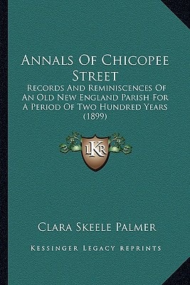 Annals Of Chicopee Street: Records And Reminiscences Of An Old New England Parish For A Period Of Two Hundred Years (1899)