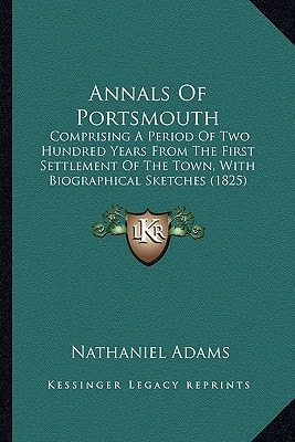 Annals Of Portsmouth: Comprising A Period Of Two Hundred Years From The First Settlement Of The Town, With Biographical Sketches (1825)