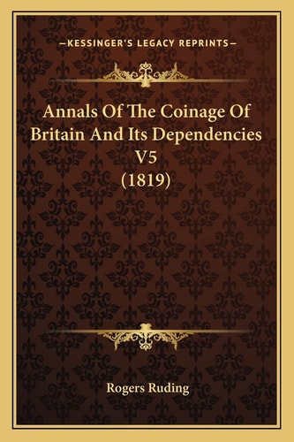 Annals Of The Coinage Of Britain And Its Dependencies V5 (1819)